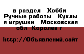  в раздел : Хобби. Ручные работы » Куклы и игрушки . Московская обл.,Королев г.